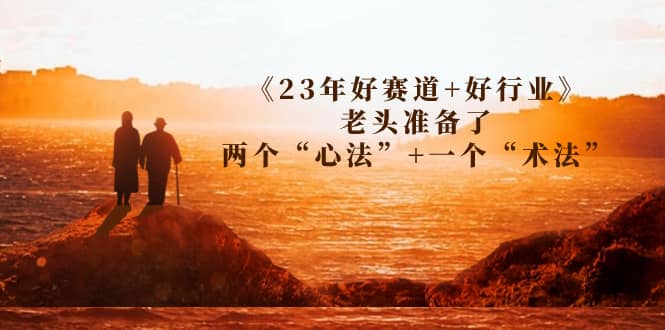 某收费文章《23年好赛道+好行业》老头准备了两个“心法”+一个“术法”-创盟网