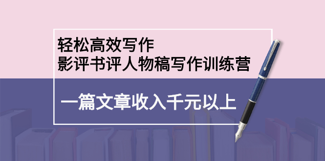 轻松高效写作：影评书评人物稿写作训练营-创盟网