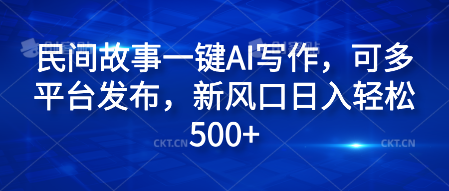 民间故事一键AI写作，可多平台发布，新风口日入轻松600+-创盟网