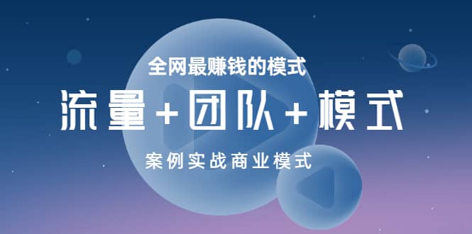全网最赚钱的模式《流量+团队+模式》案例实战商业模式-创盟网