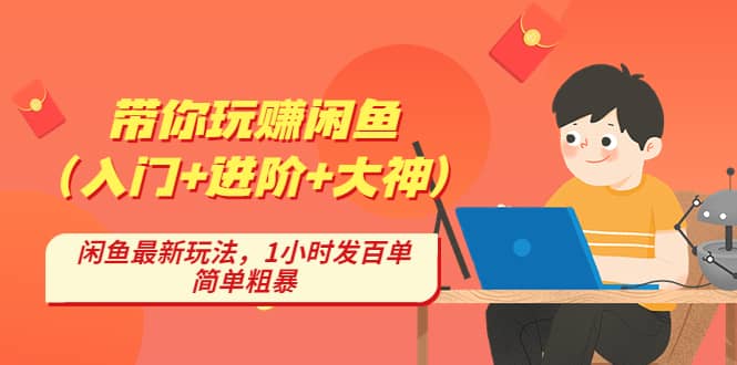 带你玩赚闲鱼（入门+进阶+大神），闲鱼最新玩法，1小时发百单，简单粗暴-创盟网