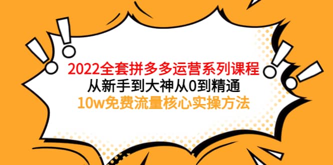 2022全套拼多多运营课程，从新手到大神从0到精通，10w免费流量核心实操方法-创盟网