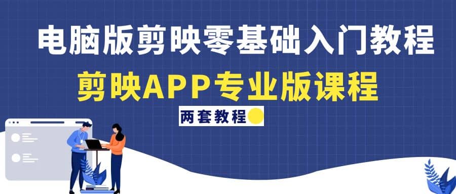电脑版剪映零基础入门教程+剪映APP专业版课程（两套教程）-创盟网