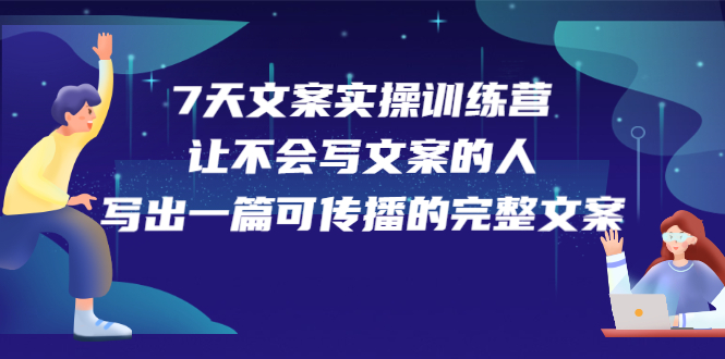 7天文案实操训练营第17期，让不会写文案的人，写出一篇可传播的完整文案-创盟网