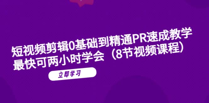 短视频剪辑0基础到精通PR速成教学：最快可两小时学会（8节视频课程）-创盟网
