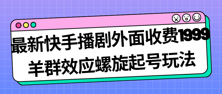 最新快手播剧外面收费1999羊群效应螺旋起号玩法配合流量日入几百完全没问题-创盟网