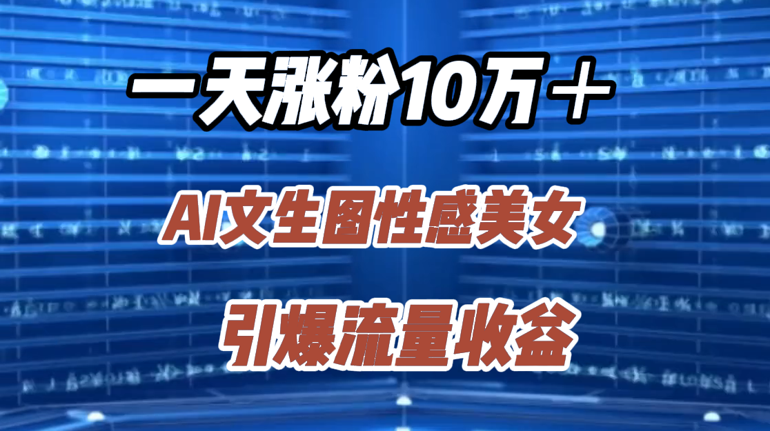 一天涨粉10万＋，AI文生图性感美女，引爆流量收益-创盟网