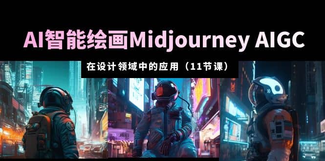 AI·智能绘画Midjourney AIGC 在设计领域中的应用 从入门到精通（11节课）-创盟网