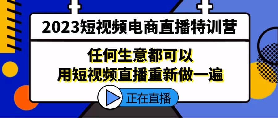 2023短视频电商直播特训营，任何生意都可以用短视频直播重新做一遍-创盟网
