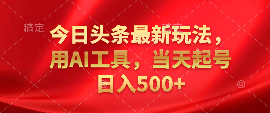今日头条最新玩法，利用AI工具，当天起号日入500+-创盟网