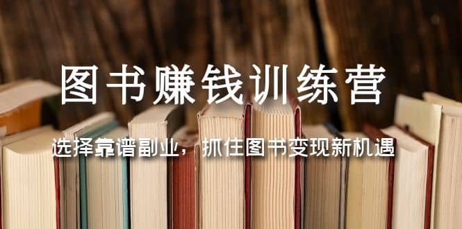 图书赚钱训练营：选择靠谱副业，抓住图书变现新机遇-创盟网
