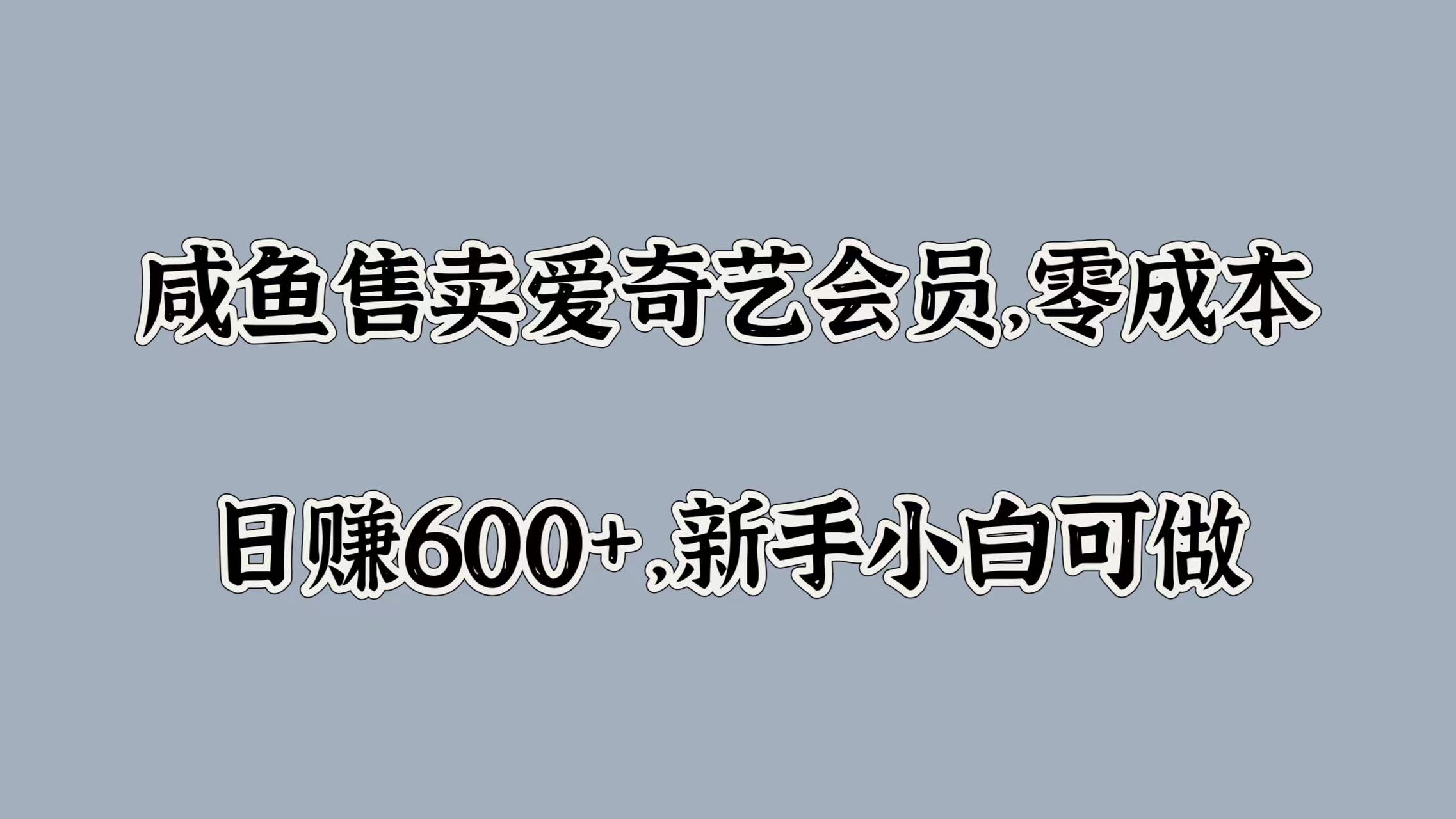 咸鱼售卖爱奇艺会员，零成本，日赚600+，新手小白可做-创盟网