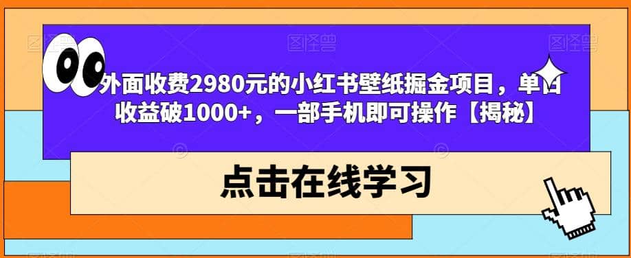 外面收费2980元的小红书壁纸掘金项目，单日收益破1000+，一部手机即可操作【揭秘】-创盟网