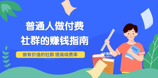 男儿国付费文章《普通人做付费社群的赚钱指南》做有价值的社群，提高续费率-创盟网