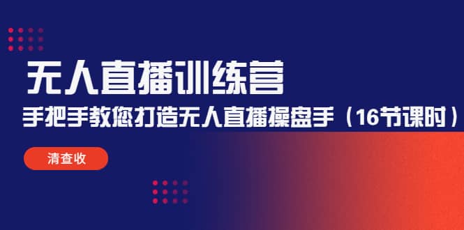 无人直播训练营：手把手教您打造无人直播操盘手（16节课时）-创盟网