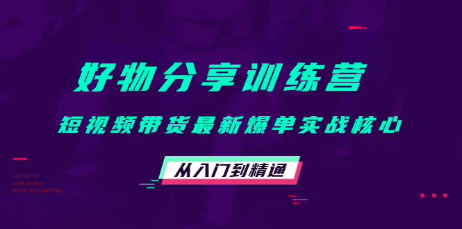 好物分享训练营：短视频带货最新爆单实战核心，从入门到精通-创盟网