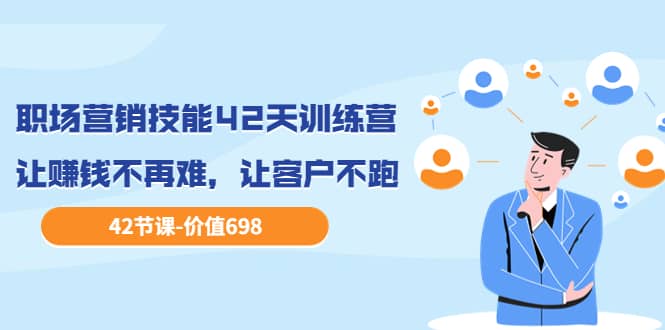 职场营销技能42天训练营，让赚钱不再难，让客户不跑，业绩翻翻（价值698）-创盟网