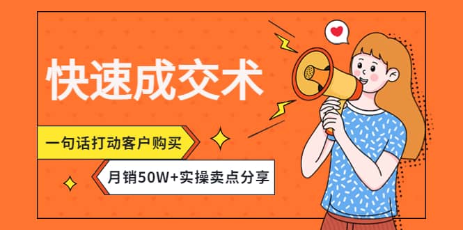 快速成交术，一句话打动客户购买，月销50W+实操卖点分享-创盟网