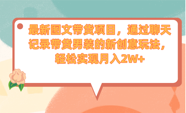 最新图文带货项目，通过聊天记录带货男装的新创意玩法，轻松实现月入2W+-创盟网