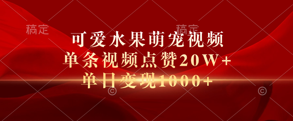 可爱水果萌宠视频，单条视频点赞20W+，单日变现1000+-创盟网