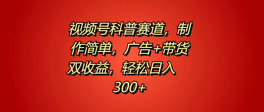 视频号科普赛道，制作简单，广告+带货双收益，轻松日入300+-创盟网