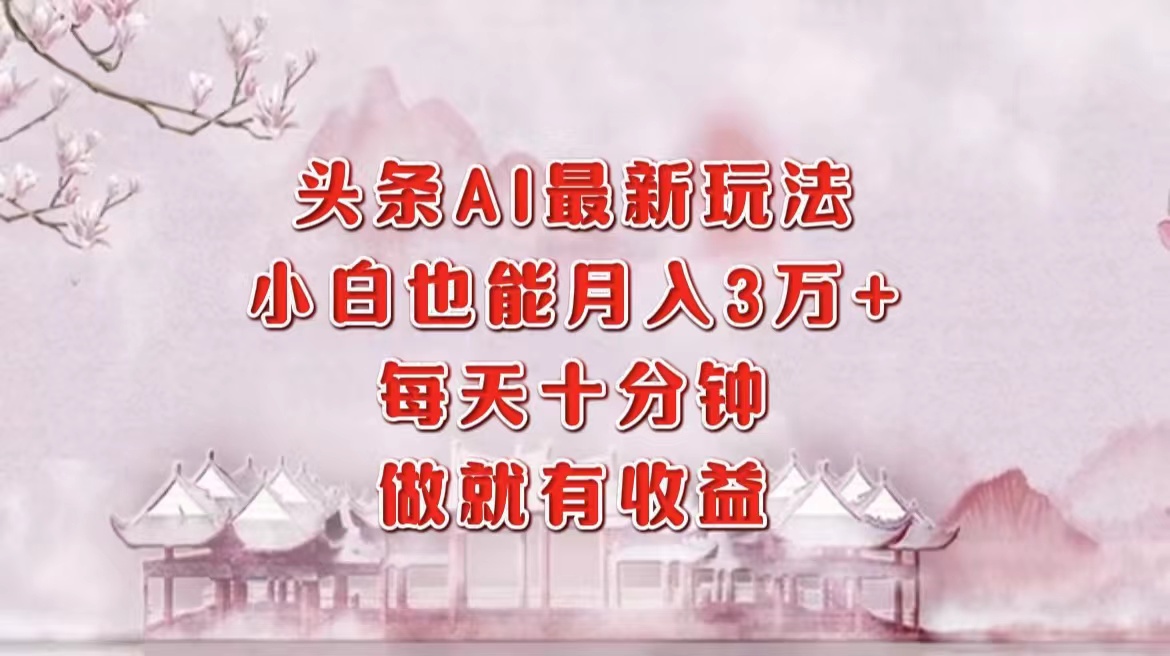 头条AI最新玩法，小白轻松月入三万＋，每天十分钟，做就有收益-创盟网