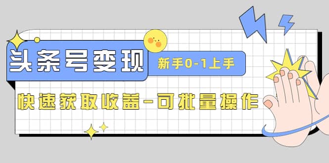 2023头条号实操变现课：新手0-1轻松上手，快速获取收益-可批量操作-创盟网