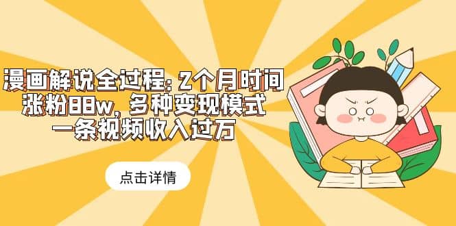 漫画解说全过程：2个月时间涨粉88w，多种变现模式，一条视频收入过万-创盟网