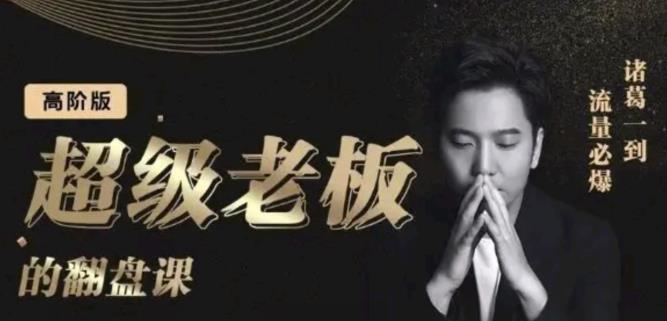 诸葛超级老板的翻盘课（高阶版），实体老板的起号课，诸葛一到流量必爆-创盟网