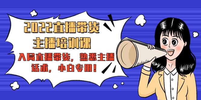 2022直播带货-主播培训课：入局直播带货，熟悉主播话术，小白专用-创盟网