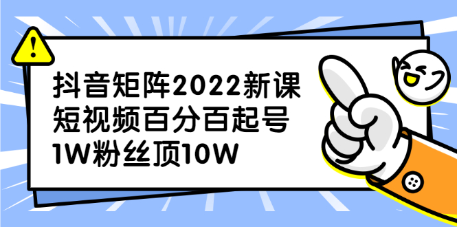 抖音矩阵2022新课：账号定位/变现逻辑/IP打造/案例拆解-创盟网