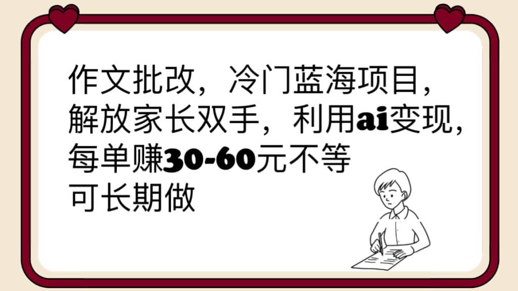 作文批改，冷门蓝海项目，解放家长双手，利用ai变现，每单赚30-60元不等-创盟网