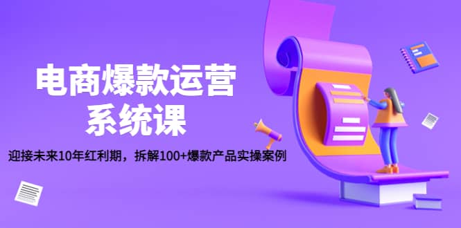 电商爆款运营系统课：迎接未来10年红利期，拆解100+爆款产品实操案例-创盟网