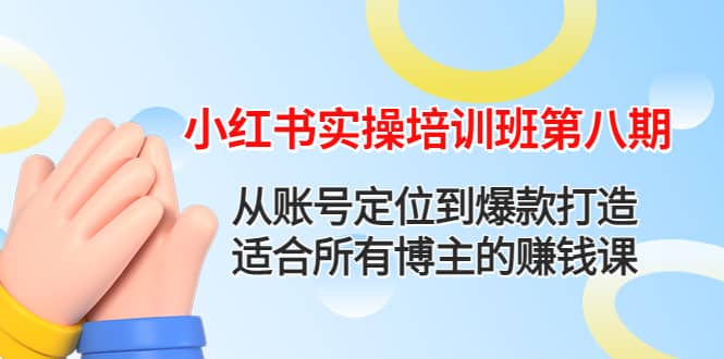 小红书实操培训班第八期：从账号定位到爆款打造，适合所有博主的赚钱课-创盟网