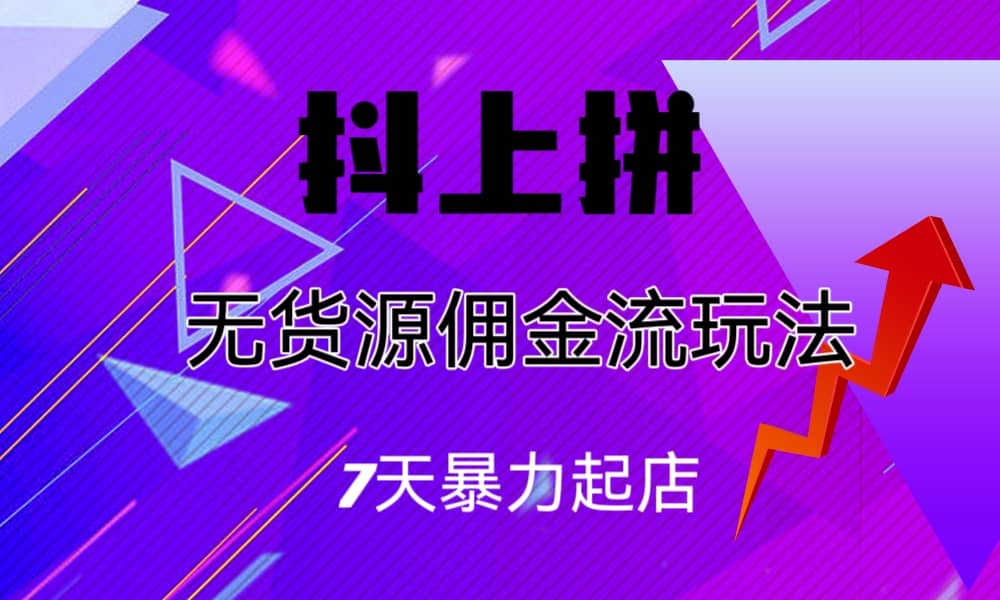 抖上拼无货源佣金流玩法，7天暴力起店，月入过万-创盟网