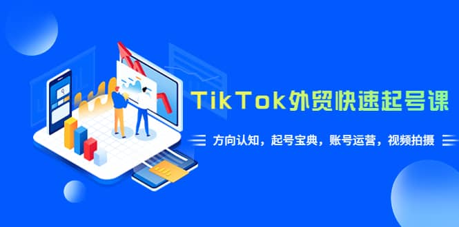 TikTok/外贸·快速起号课，方向认知，起号宝典，账号运营，视频拍摄(33节)-创盟网