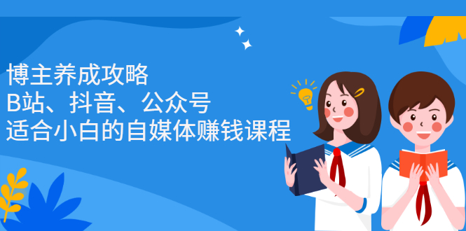 博主养成攻略（B站、抖音、公众号），适合小白的自媒体赚钱课程-创盟网