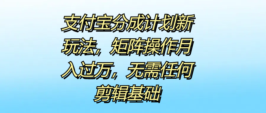 支付宝分成计划新玩法，矩阵操作月入过万，无需任何剪辑基础-创盟网