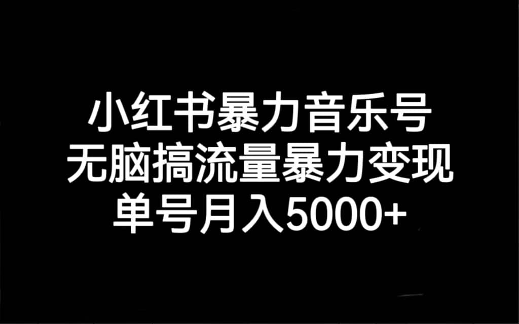 小红书暴力音乐号，无脑搞流量暴力变现，单号月入5000+-创盟网