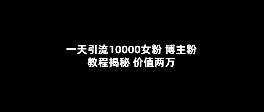 一天引流10000女粉，博主粉教程揭秘（价值两万）-创盟网