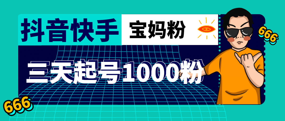 抖音快手三天起号涨粉1000宝妈粉丝的核心方法【详细玩法教程】-创盟网