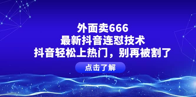 外面卖666的最新抖音连怼技术，抖音轻松上热门，别再被割了-创盟网