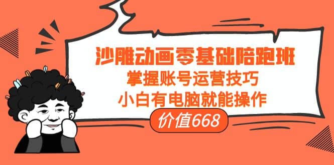 沙雕动画零基础陪跑班，掌握账号运营技巧，小白有电脑就能操作（价值668）-创盟网
