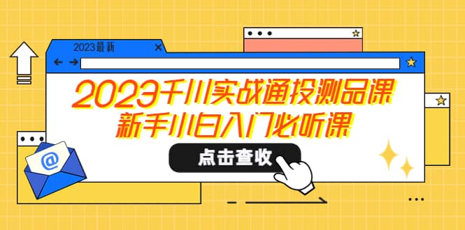 2023千川实战通投测品课，新手小白入门必听课-创盟网