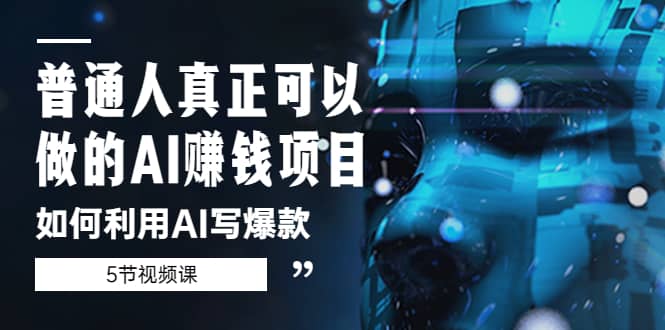 普通人真正可以做的AI赚钱项目-如何利用AI写爆款（5节视频课）-创盟网