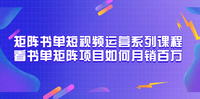 矩阵书单短视频运营系列课程，看书单矩阵项目如何月销百万（20节视频课）-创盟网