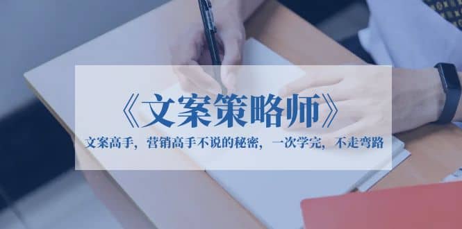 《文案策略师》文案高手，营销高手不说的秘密，一次学完，不走弯路-创盟网