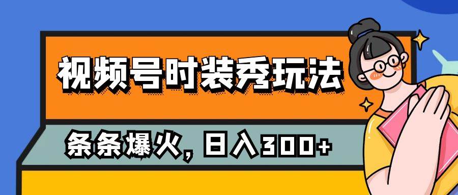 视频号时装秀玩法，条条流量2W+，保姆级教学，每天5分钟收入300+-创盟网