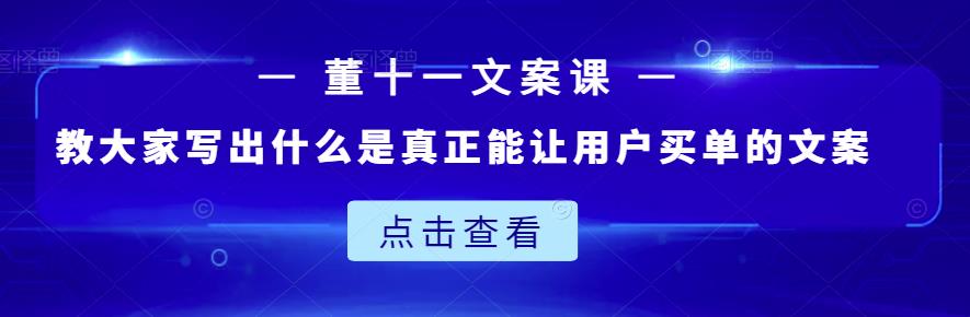 董十一文案课：教大家写出什么是真正能让用户买单的文案-创盟网