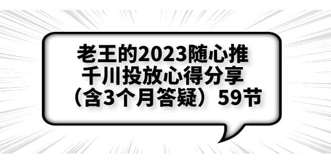 老王的2023随心推+千川投放心得分享（含3个月答疑）59节-创盟网